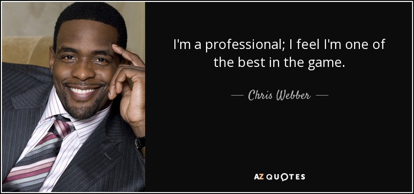 I'm a professional; I feel I'm one of the best in the game. - Chris Webber