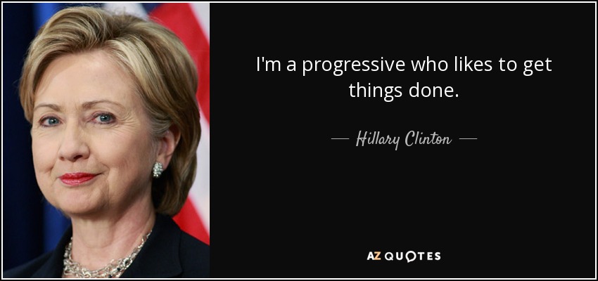 I'm a progressive who likes to get things done. - Hillary Clinton