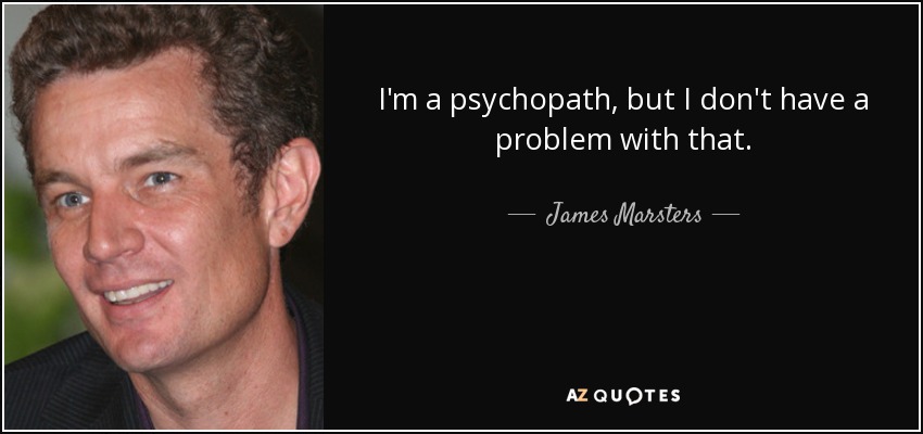 I'm a psychopath, but I don't have a problem with that. - James Marsters