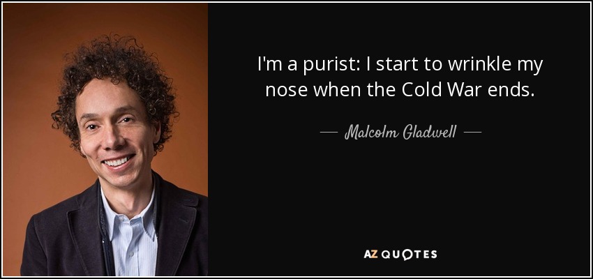 I'm a purist: I start to wrinkle my nose when the Cold War ends. - Malcolm Gladwell