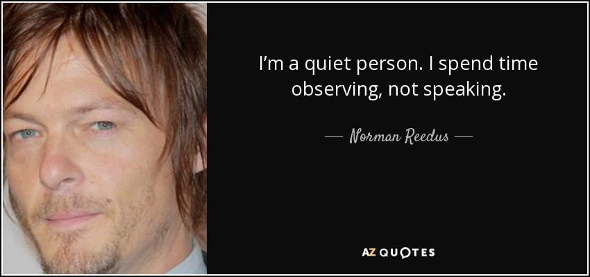 I’m a quiet person. I spend time observing, not speaking. - Norman Reedus