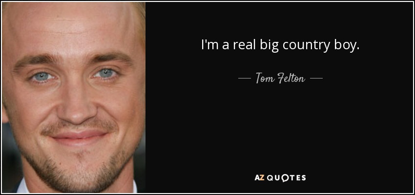 I'm a real big country boy. - Tom Felton