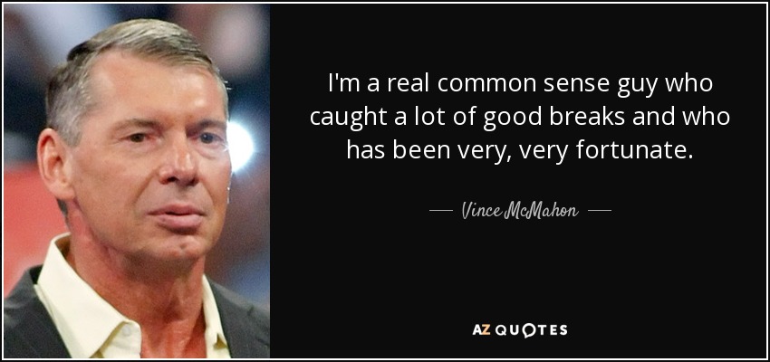 I'm a real common sense guy who caught a lot of good breaks and who has been very, very fortunate. - Vince McMahon