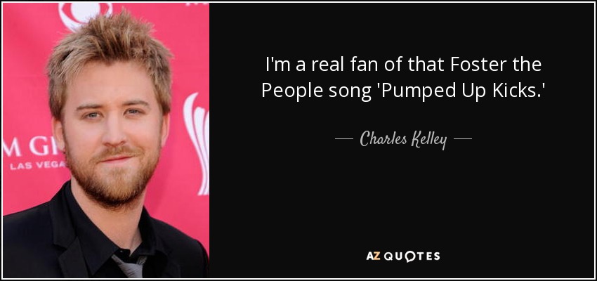 I'm a real fan of that Foster the People song 'Pumped Up Kicks.' - Charles Kelley