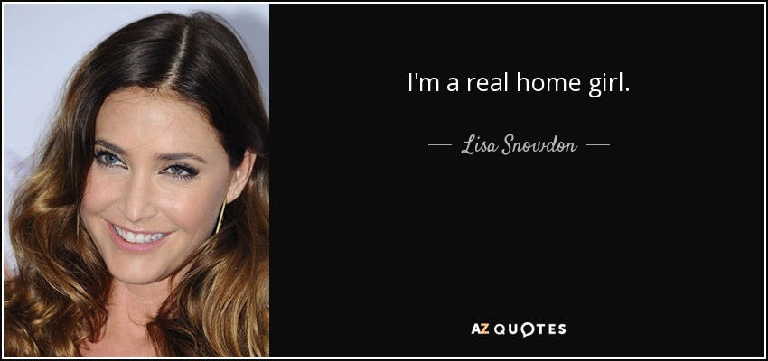 I'm a real home girl. - Lisa Snowdon