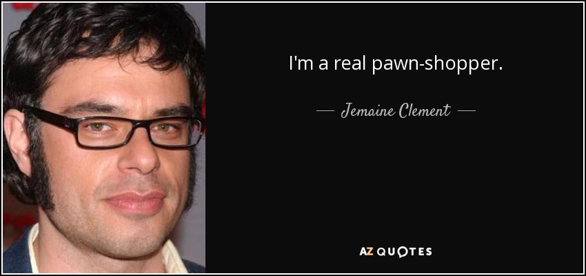 I'm a real pawn-shopper. - Jemaine Clement