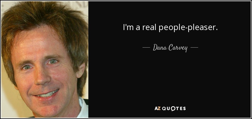 I'm a real people-pleaser. - Dana Carvey