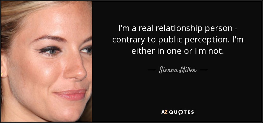 I'm a real relationship person - contrary to public perception. I'm either in one or I'm not. - Sienna Miller