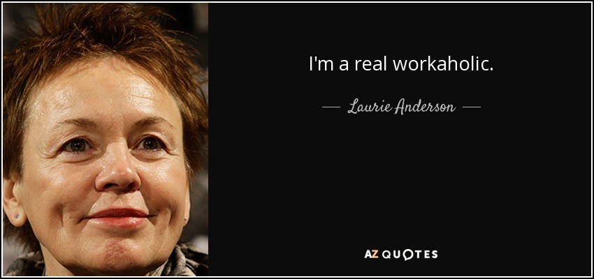 I'm a real workaholic. - Laurie Anderson