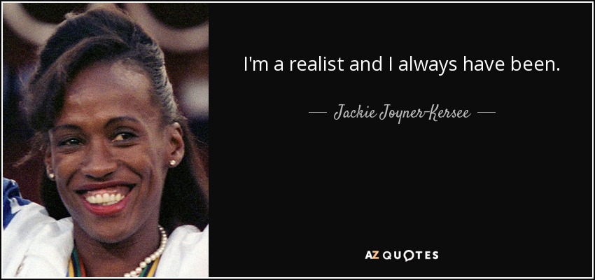 I'm a realist and I always have been. - Jackie Joyner-Kersee