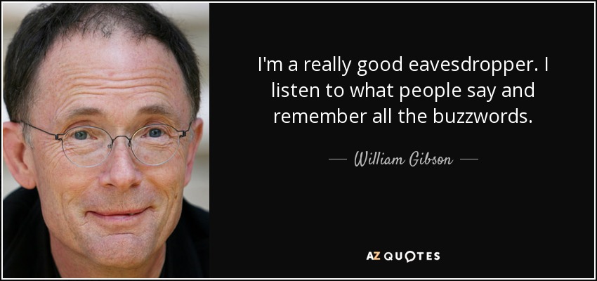 I'm a really good eavesdropper. I listen to what people say and remember all the buzzwords. - William Gibson