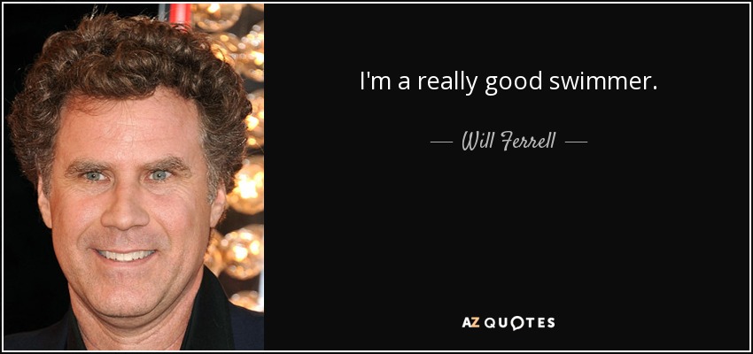 I'm a really good swimmer. - Will Ferrell