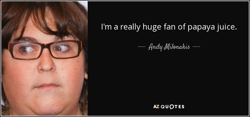 I'm a really huge fan of papaya juice. - Andy Milonakis