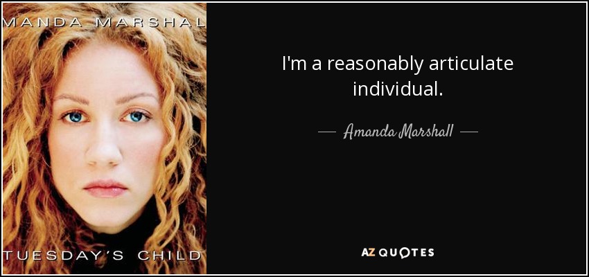 I'm a reasonably articulate individual. - Amanda Marshall
