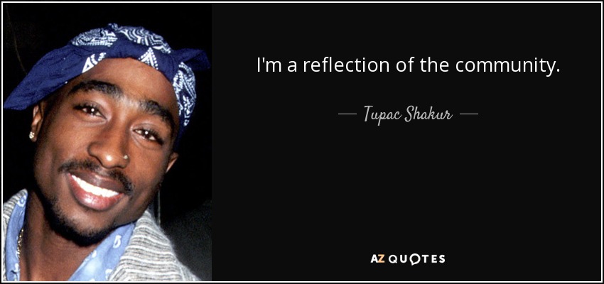 I'm a reflection of the community. - Tupac Shakur