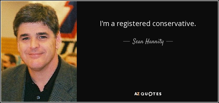 I'm a registered conservative. - Sean Hannity