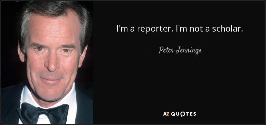I'm a reporter. I'm not a scholar. - Peter Jennings