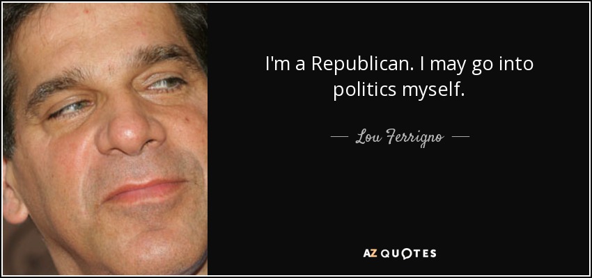 I'm a Republican. I may go into politics myself. - Lou Ferrigno