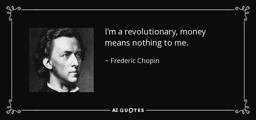I'm a revolutionary, money means nothing to me. - Frederic Chopin
