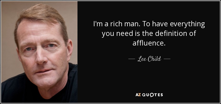 Lee Child quote: I'm a rich man. To have everything you need is...