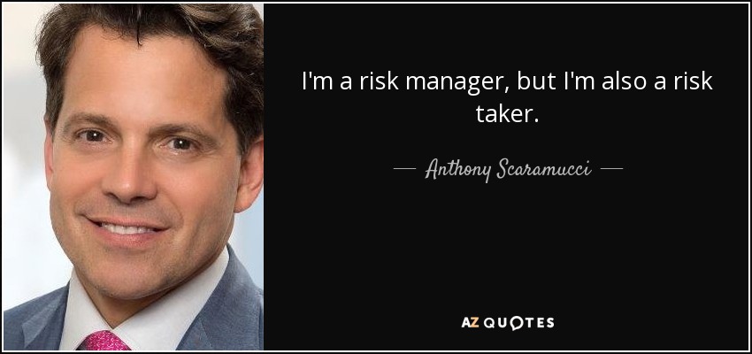 I'm a risk manager, but I'm also a risk taker. - Anthony Scaramucci