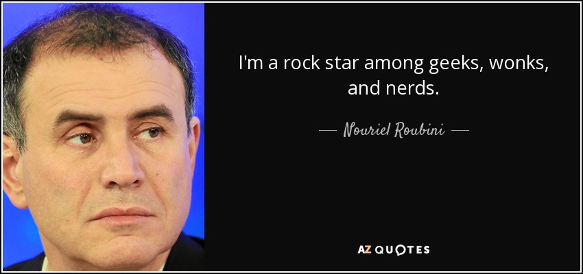 I'm a rock star among geeks, wonks, and nerds. - Nouriel Roubini