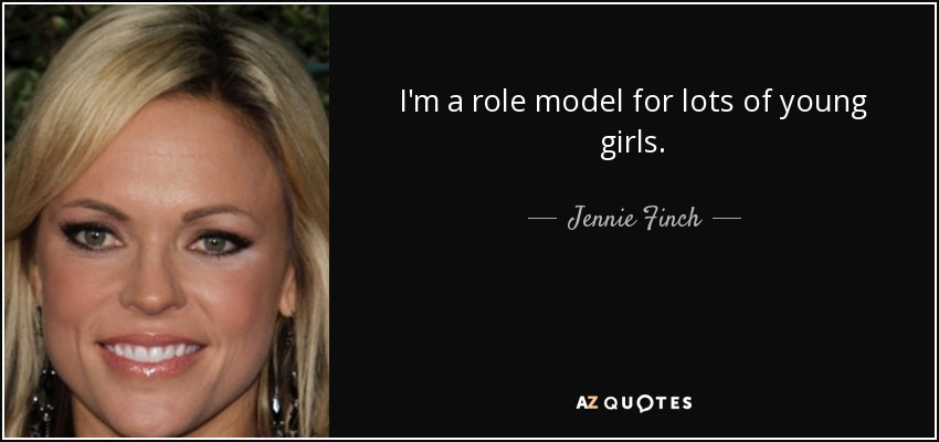 I'm a role model for lots of young girls. - Jennie Finch