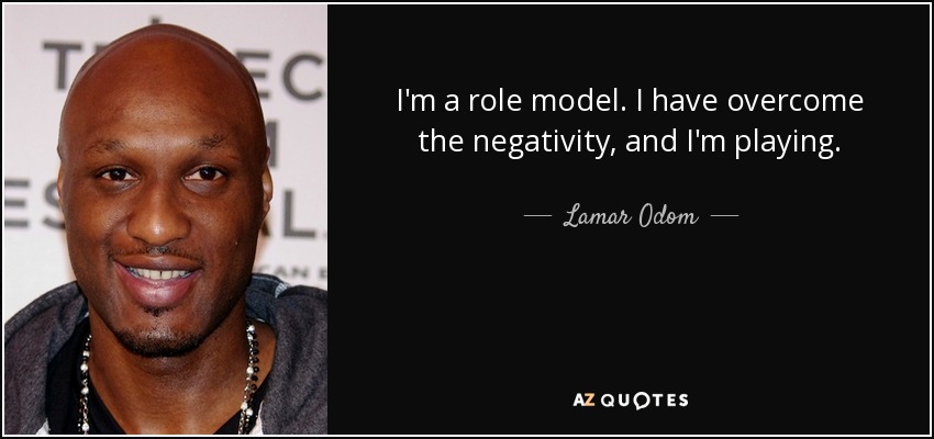 I'm a role model. I have overcome the negativity, and I'm playing. - Lamar Odom