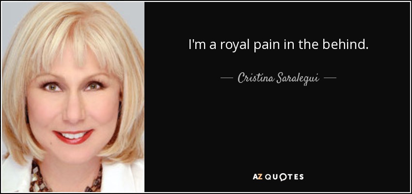 I'm a royal pain in the behind. - Cristina Saralegui