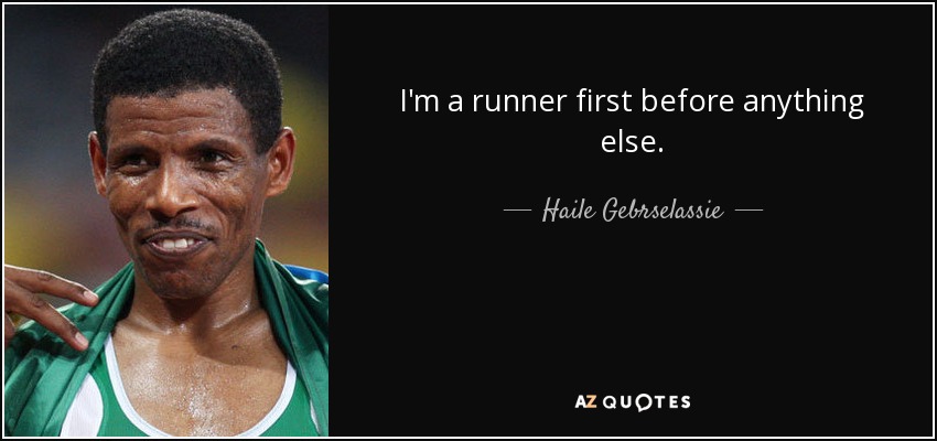 I'm a runner first before anything else. - Haile Gebrselassie