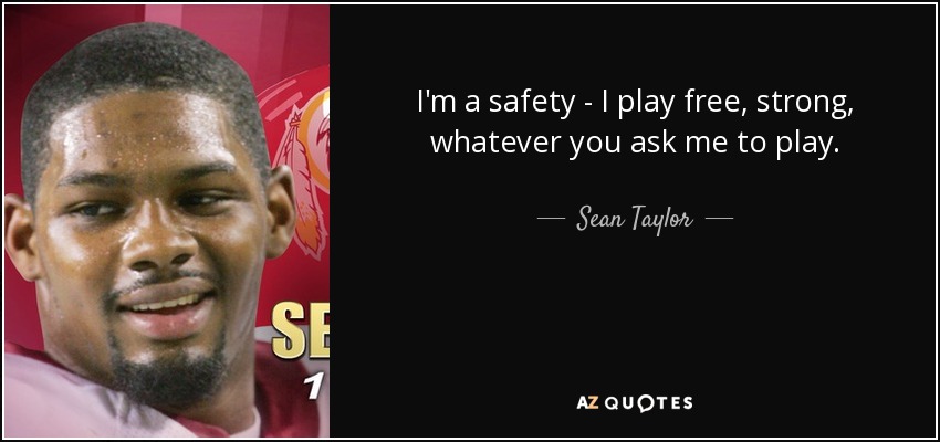 I'm a safety - I play free, strong, whatever you ask me to play. - Sean Taylor