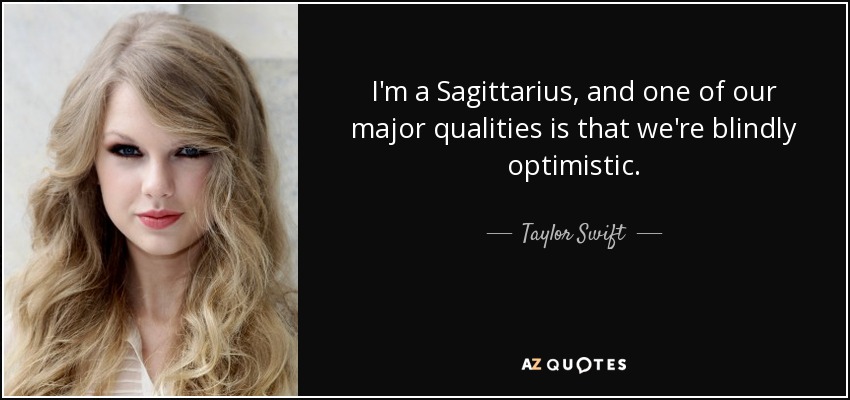 I'm a Sagittarius, and one of our major qualities is that we're blindly optimistic. - Taylor Swift