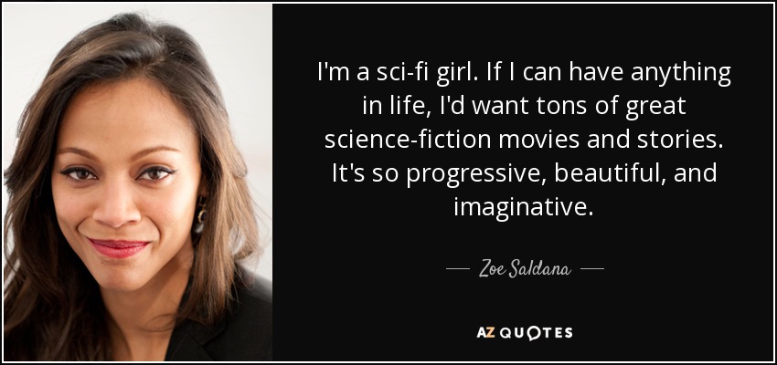 I'm a sci-fi girl. If I can have anything in life, I'd want tons of great science-fiction movies and stories. It's so progressive, beautiful, and imaginative. - Zoe Saldana