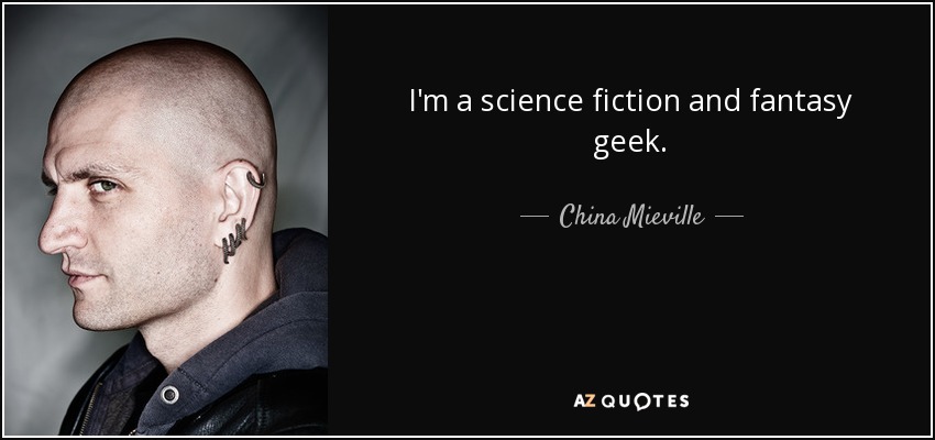 I'm a science fiction and fantasy geek. - China Mieville
