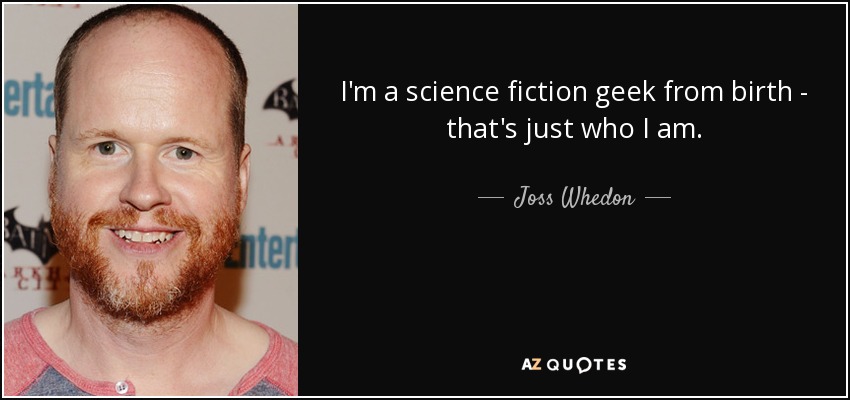 I'm a science fiction geek from birth - that's just who I am. - Joss Whedon