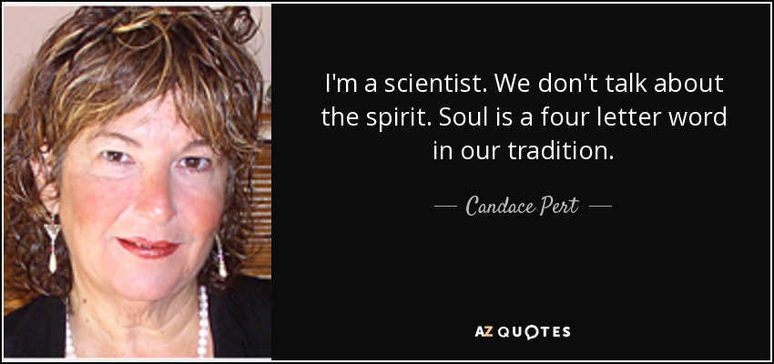 I'm a scientist. We don't talk about the spirit. Soul is a four letter word in our tradition. - Candace Pert