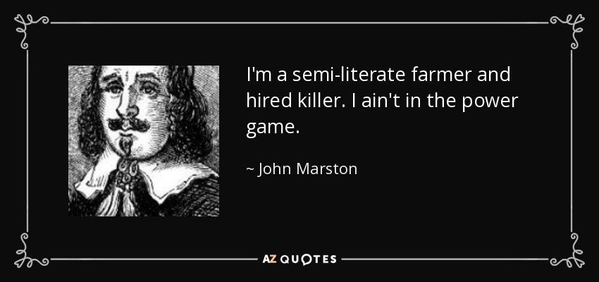 I'm a semi-literate farmer and hired killer. I ain't in the power game. - John Marston