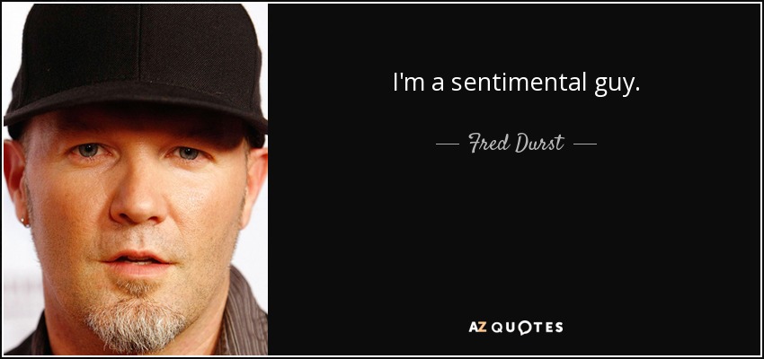 I'm a sentimental guy. - Fred Durst