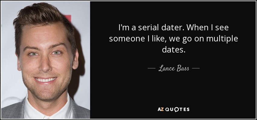 I'm a serial dater. When I see someone I like, we go on multiple dates. - Lance Bass