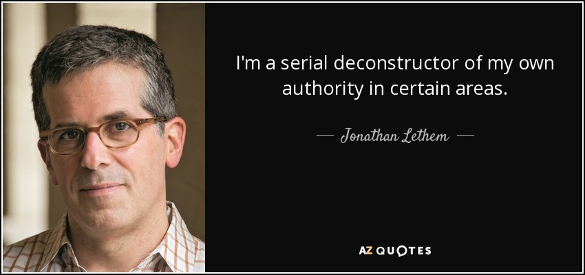 I'm a serial deconstructor of my own authority in certain areas. - Jonathan Lethem