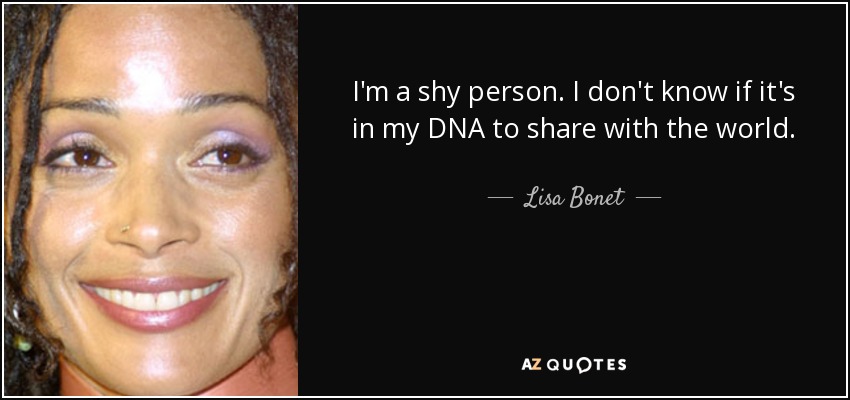 I'm a shy person. I don't know if it's in my DNA to share with the world. - Lisa Bonet
