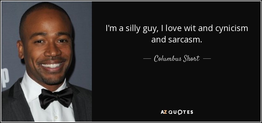 I'm a silly guy, I love wit and cynicism and sarcasm. - Columbus Short