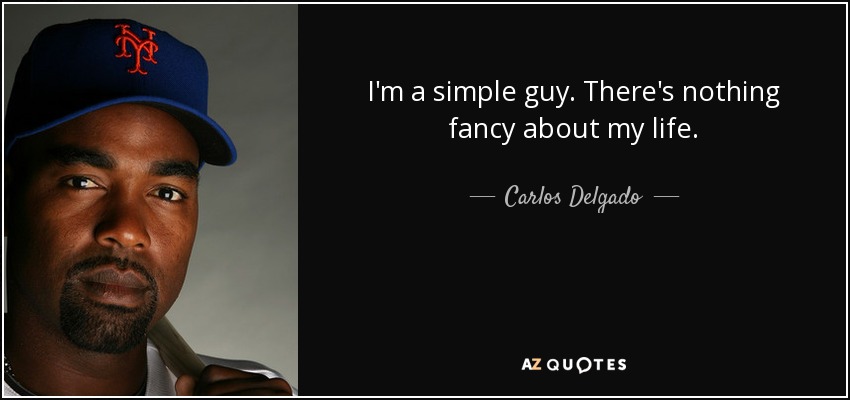 I'm a simple guy. There's nothing fancy about my life. - Carlos Delgado