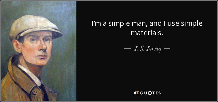 I'm a simple man, and I use simple materials. - L. S. Lowry