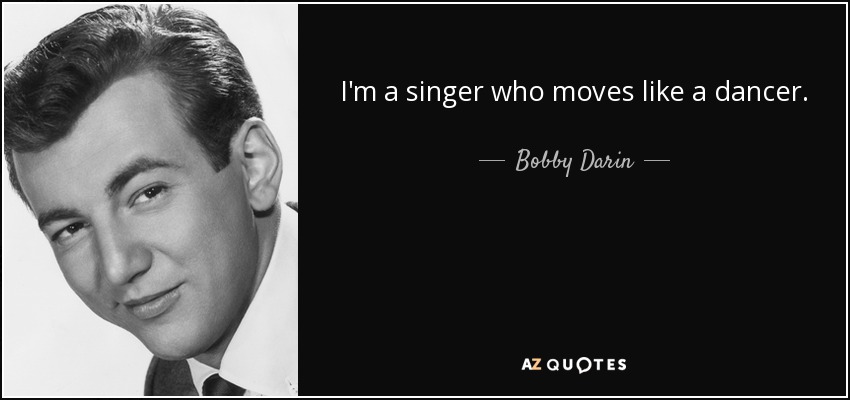 I'm a singer who moves like a dancer. - Bobby Darin