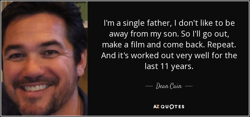 I'm a single father, I don't like to be away from my son. So I'll go out, make a film and come back. Repeat. And it's worked out very well for the last 11 years. - Dean Cain