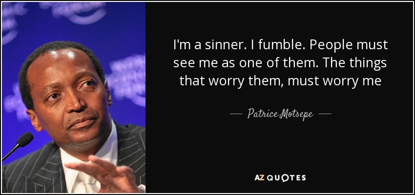 I'm a sinner. I fumble. People must see me as one of them. The things that worry them, must worry me - Patrice Motsepe