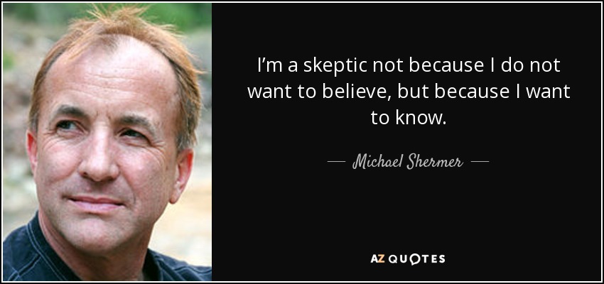 I’m a skeptic not because I do not want to believe, but because I want to know. - Michael Shermer