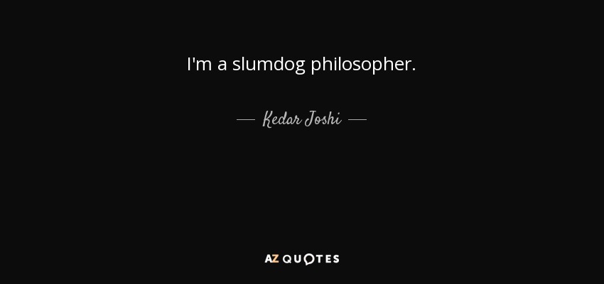 I'm a slumdog philosopher. - Kedar Joshi