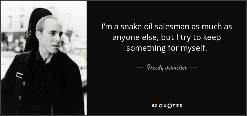 I'm a snake oil salesman as much as anyone else, but I try to keep something for myself. - Freedy Johnston